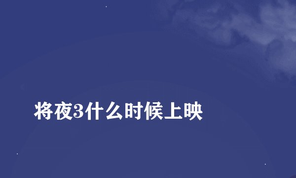 
将夜3什么时候上映

