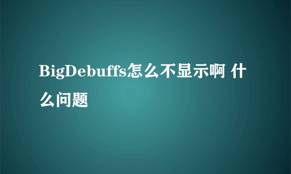 BigDebuffs怎么不显示啊 什么问题