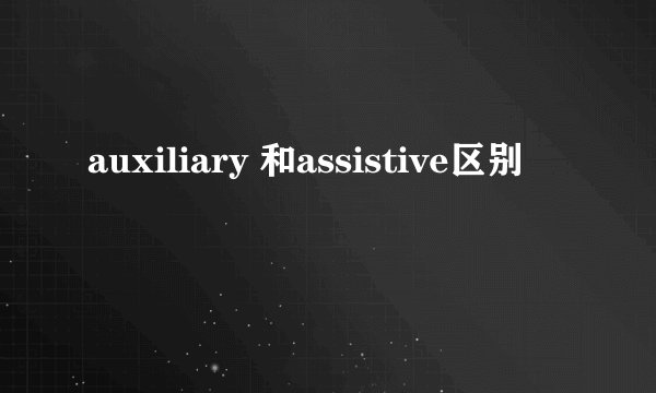 auxiliary 和assistive区别