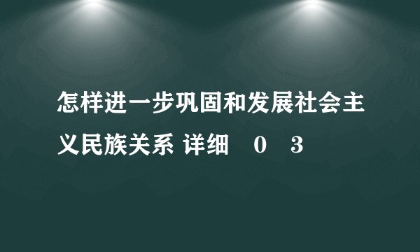 怎样进一步巩固和发展社会主义民族关系 详细�0�3