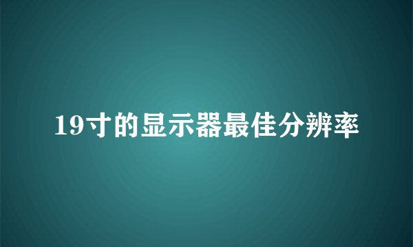 19寸的显示器最佳分辨率