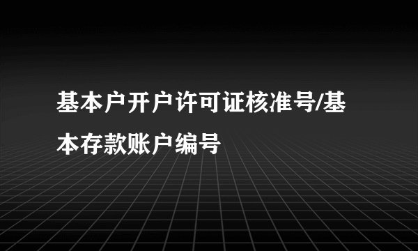 基本户开户许可证核准号/基本存款账户编号