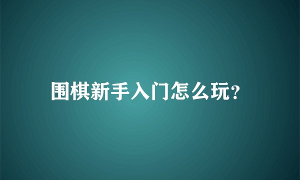 围棋新手入门怎么玩？