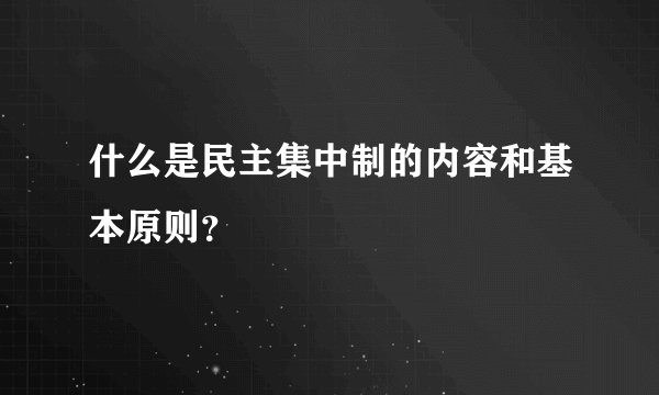 什么是民主集中制的内容和基本原则？