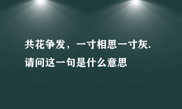 共花争发，一寸相思一寸灰.请问这一句是什么意思