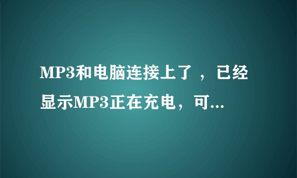 MP3和电脑连接上了 ，已经显示MP3正在充电，可是电脑上为什么不显示可移动磁盘呢？