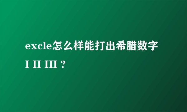 excle怎么样能打出希腊数字 I II III ?