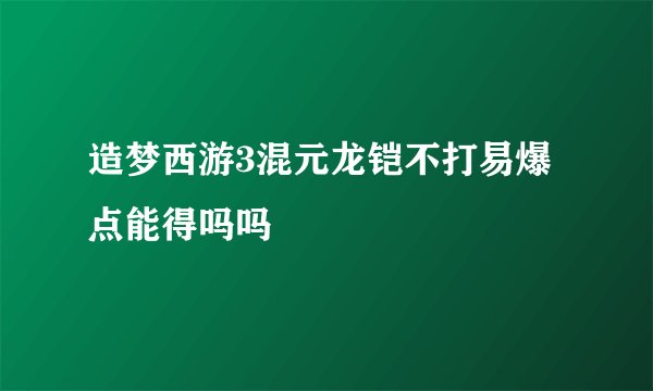 造梦西游3混元龙铠不打易爆点能得吗吗
