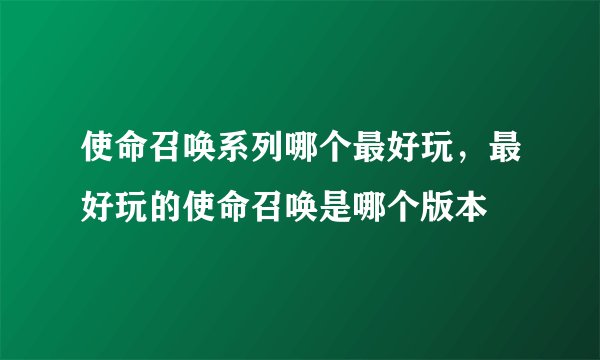使命召唤系列哪个最好玩，最好玩的使命召唤是哪个版本