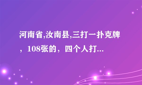 河南省,汝南县,三打一扑克牌，108张的，四个人打，每个人拿25张，下面留八张，谁叫分谁拿下面八张