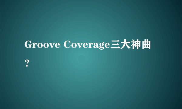 Groove Coverage三大神曲？