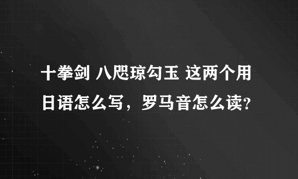 十拳剑 八咫琼勾玉 这两个用日语怎么写，罗马音怎么读？