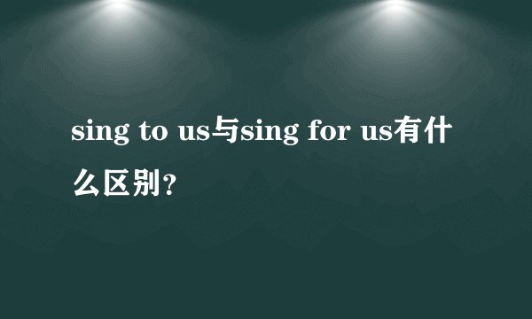 sing to us与sing for us有什么区别？