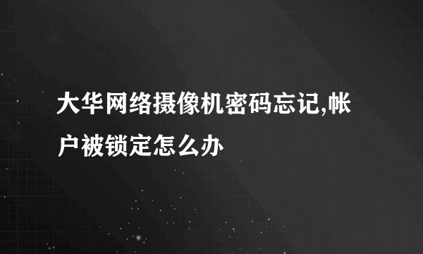 大华网络摄像机密码忘记,帐户被锁定怎么办