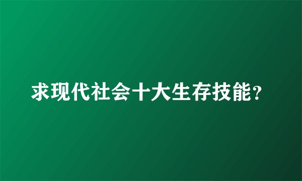 求现代社会十大生存技能？