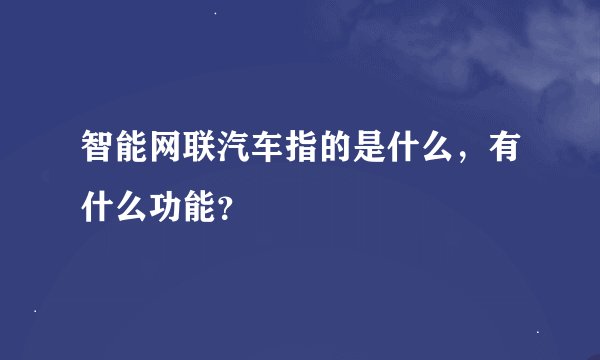 智能网联汽车指的是什么，有什么功能？