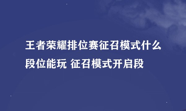 王者荣耀排位赛征召模式什么段位能玩 征召模式开启段