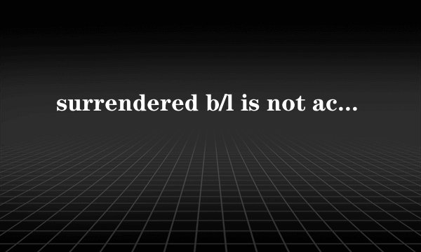 surrendered b/l is not acceptable 不可接受电放提单