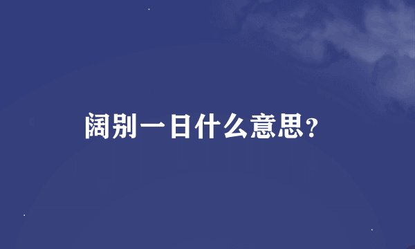 阔别一日什么意思？