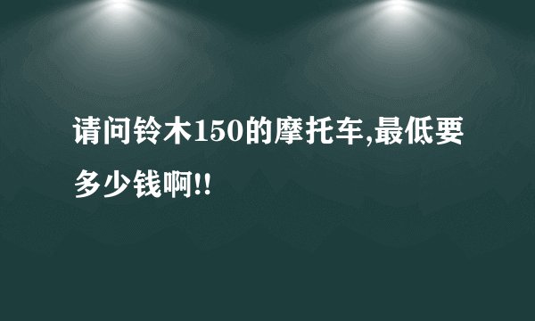 请问铃木150的摩托车,最低要多少钱啊!!