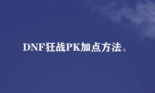DNF狂战PK加点方法。