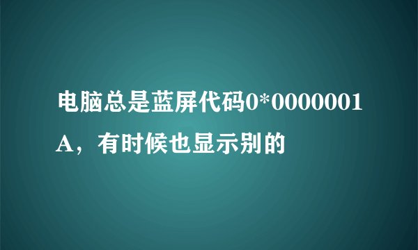 电脑总是蓝屏代码0*0000001A，有时候也显示别的