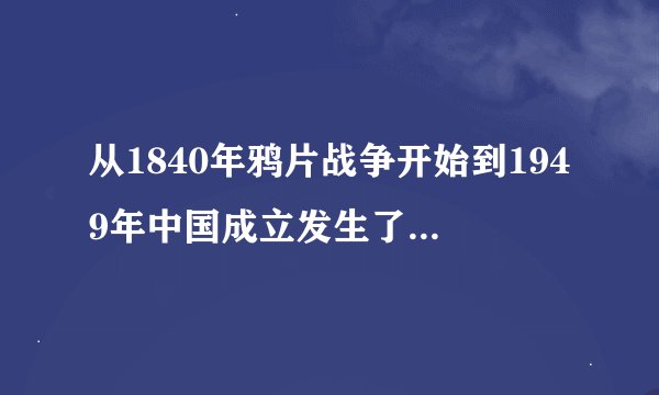 从1840年鸦片战争开始到1949年中国成立发生了多少重大事件