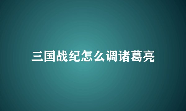 三国战纪怎么调诸葛亮