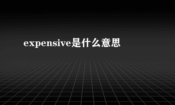 expensive是什么意思