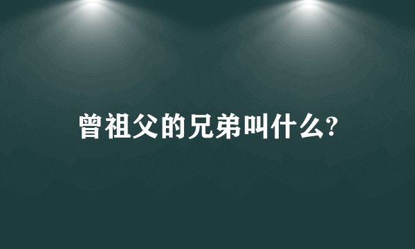 曾祖父的兄弟叫什么?