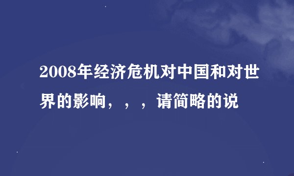 2008年经济危机对中国和对世界的影响，，，请简略的说