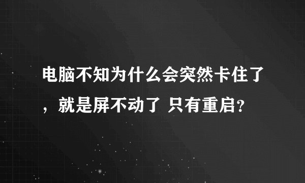 电脑不知为什么会突然卡住了，就是屏不动了 只有重启？