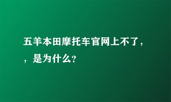 五羊本田摩托车官网上不了，，是为什么？