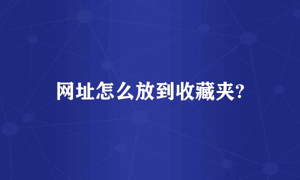 网址怎么放到收藏夹?