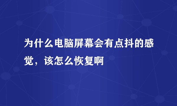 为什么电脑屏幕会有点抖的感觉，该怎么恢复啊