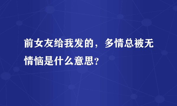 前女友给我发的，多情总被无情恼是什么意思？