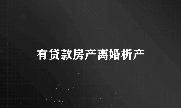 有贷款房产离婚析产
