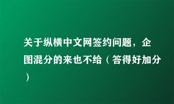 关于纵横中文网签约问题，企图混分的来也不给（答得好加分）