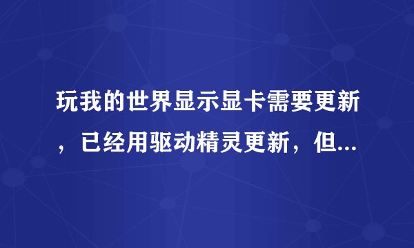 玩我的世界显示显卡需要更新，已经用驱动精灵更新，但依旧报显卡要更新咋办？