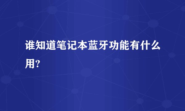 谁知道笔记本蓝牙功能有什么用?