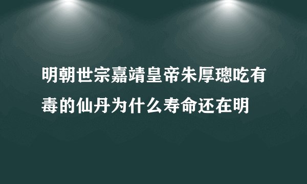 明朝世宗嘉靖皇帝朱厚璁吃有毒的仙丹为什么寿命还在明