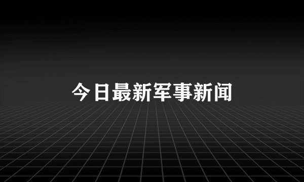 今日最新军事新闻