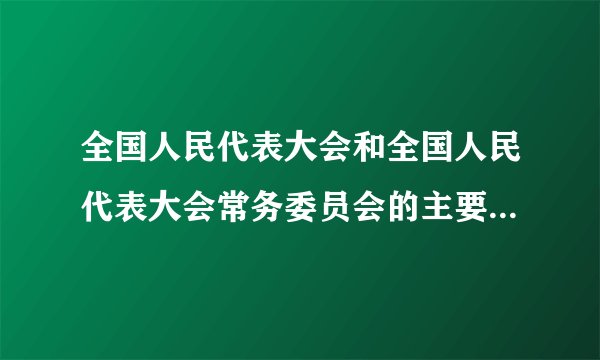 全国人民代表大会和全国人民代表大会常务委员会的主要职权是什么？