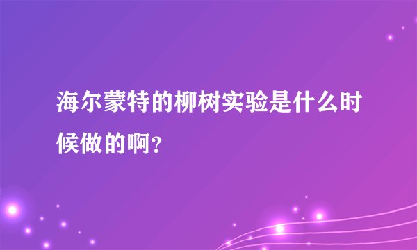 海尔蒙特的柳树实验是什么时候做的啊？