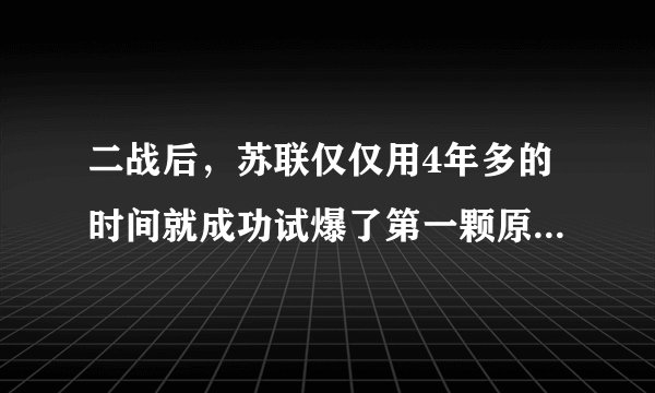 二战后，苏联仅仅用4年多的时间就成功试爆了第一颗原子弹，有不少史料说苏联是窃取的美国的原子弹。