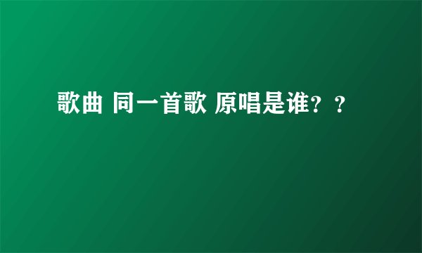 歌曲 同一首歌 原唱是谁？？