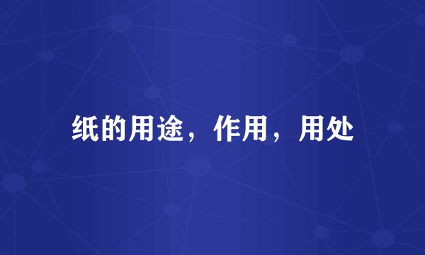 纸的用途，作用，用处