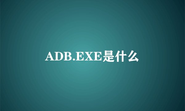 ADB.EXE是什么