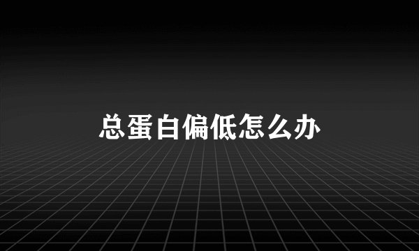 总蛋白偏低怎么办