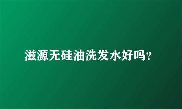 滋源无硅油洗发水好吗？